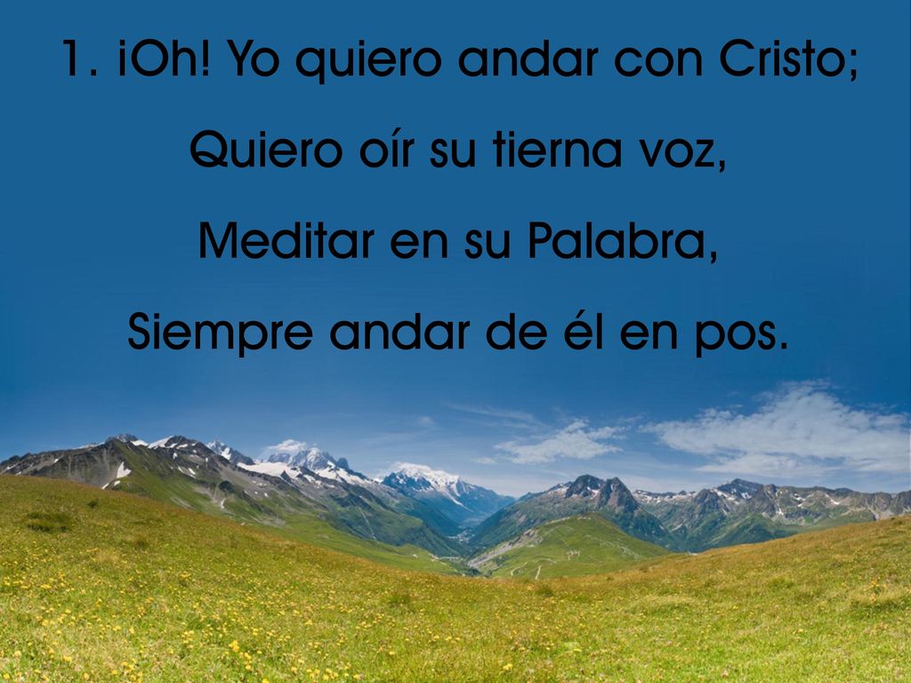 1. ¡Oh! Yo quiero andar con Cristo; Quiero oír su tierna voz,