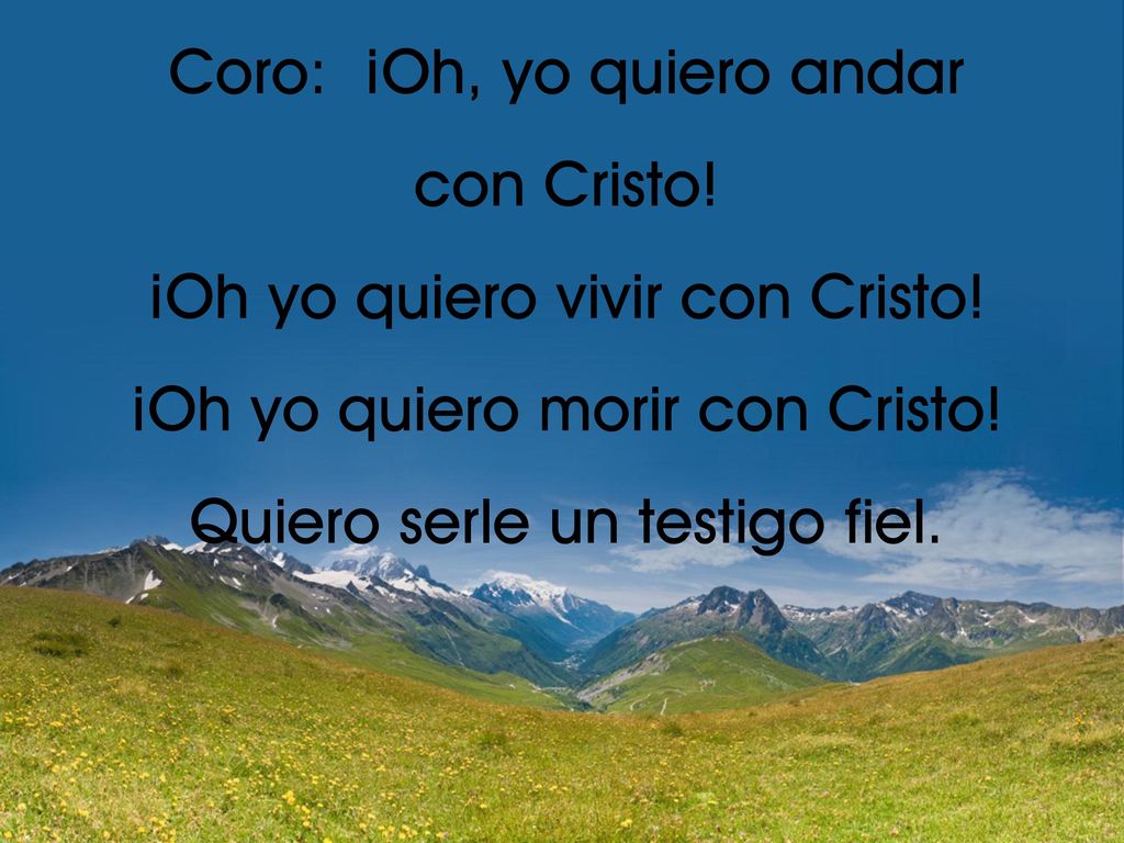 Coro: ¡Oh, yo quiero andar con Cristo! ¡Oh yo quiero vivir con Cristo!