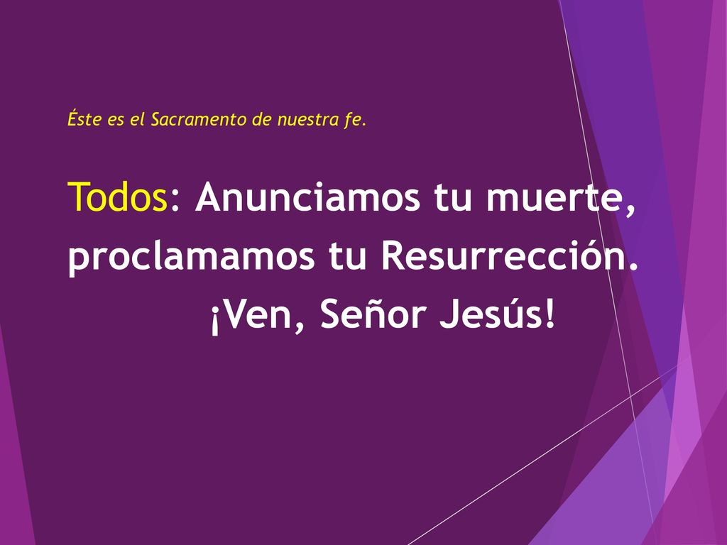 Todos: Anunciamos tu muerte, proclamamos tu Resurrección.