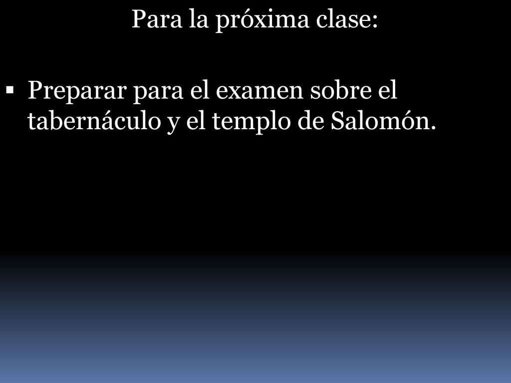 Para la próxima clase: Preparar para el examen sobre el tabernáculo y el templo de Salomón.