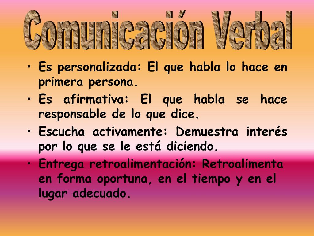 Comunicación Verbal Es personalizada: El que habla lo hace en primera persona. Es afirmativa: El que habla se hace responsable de lo que dice.