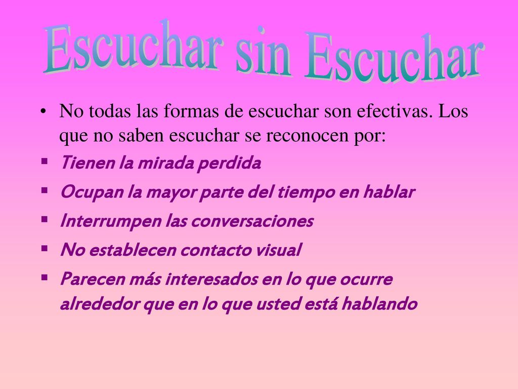 Escuchar sin Escuchar No todas las formas de escuchar son efectivas. Los que no saben escuchar se reconocen por: