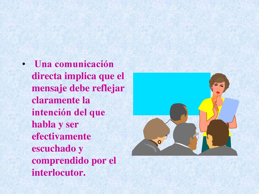 Una comunicación directa implica que el mensaje debe reflejar claramente la intención del que habla y ser efectivamente escuchado y comprendido por el interlocutor.