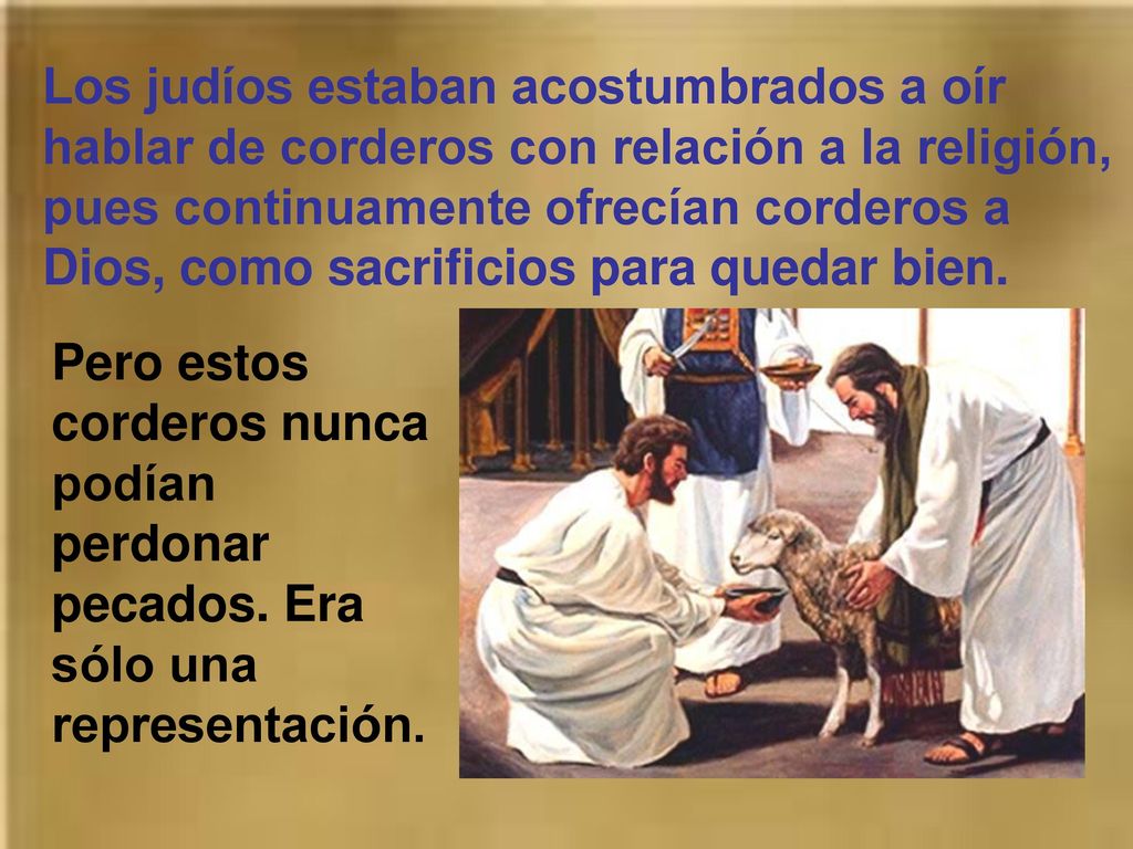 Los judíos estaban acostumbrados a oír hablar de corderos con relación a la religión, pues continuamente ofrecían corderos a Dios, como sacrificios para quedar bien.