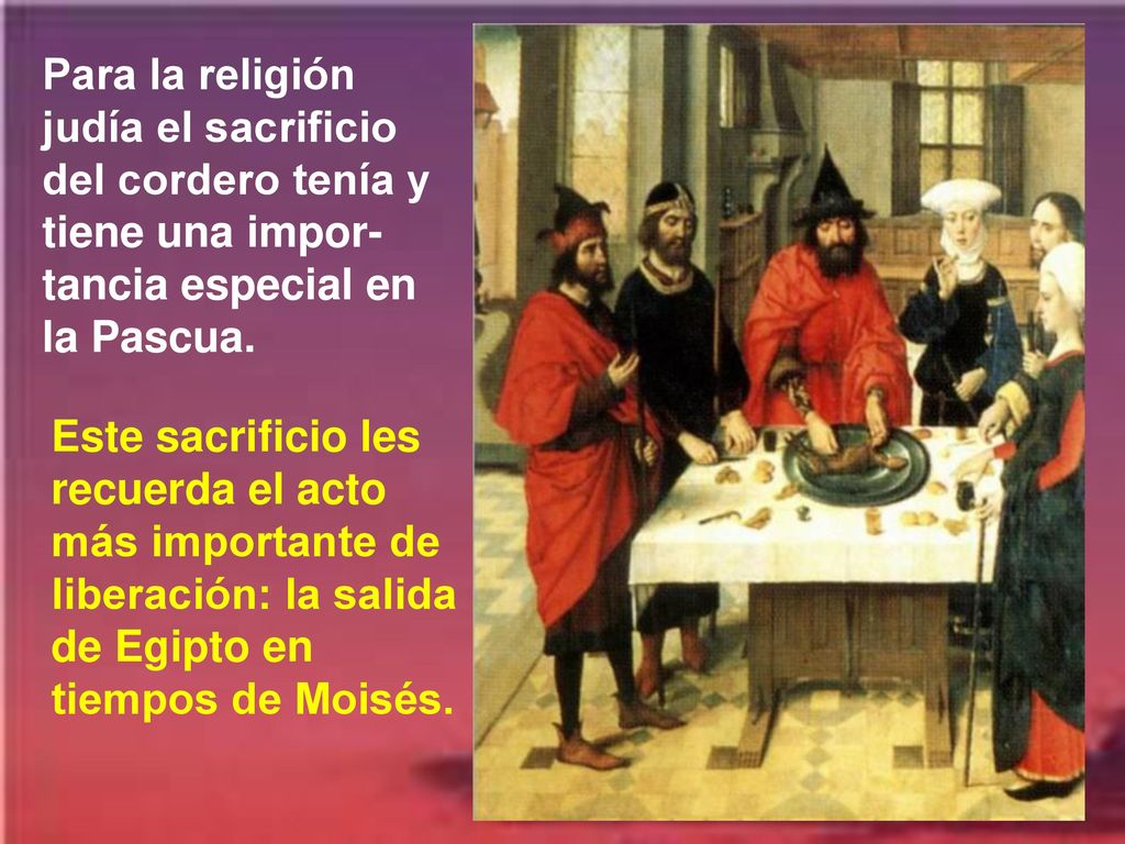 Para la religión judía el sacrificio del cordero tenía y tiene una impor-tancia especial en la Pascua.