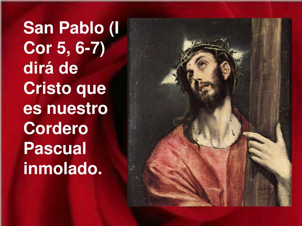 San Pablo (I Cor 5, 6-7) dirá de Cristo que es nuestro Cordero Pascual inmolado.