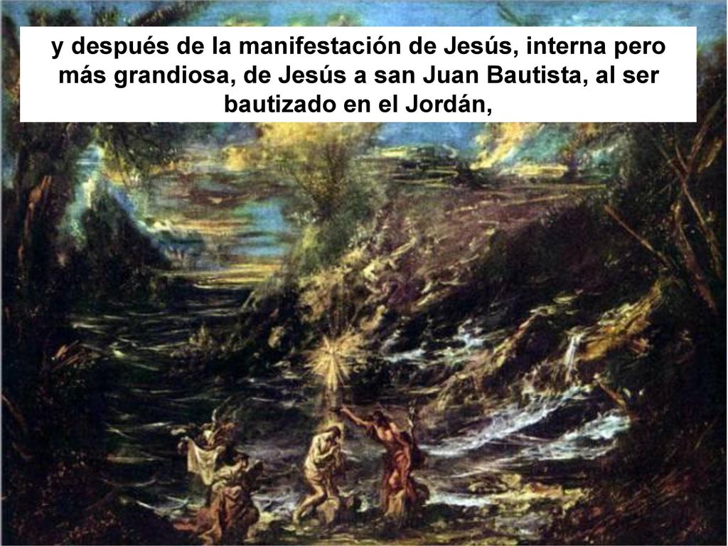 y después de la manifestación de Jesús, interna pero más grandiosa, de Jesús a san Juan Bautista, al ser bautizado en el Jordán,