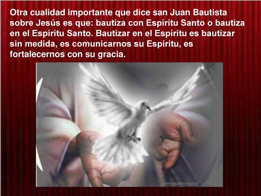 Otra cualidad importante que dice san Juan Bautista sobre Jesús es que: bautiza con Espíritu Santo o bautiza en el Espíritu Santo.
