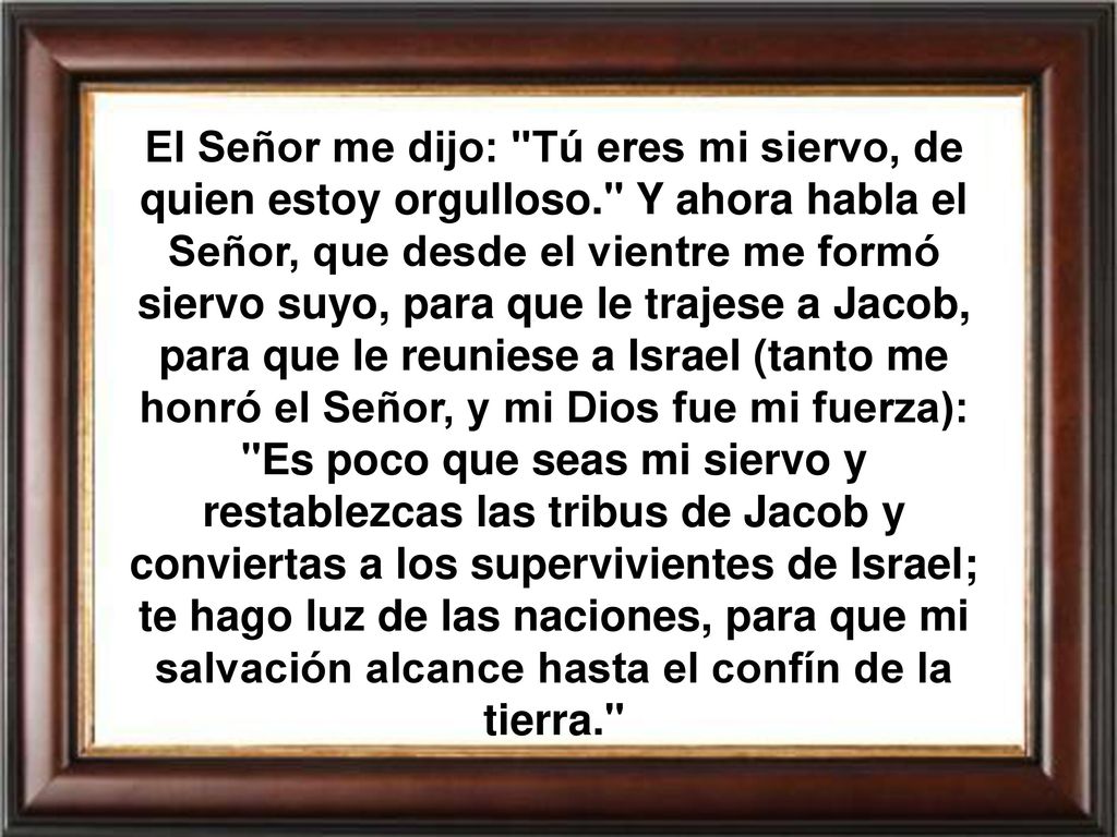 El Señor me dijo: Tú eres mi siervo, de quien estoy orgulloso