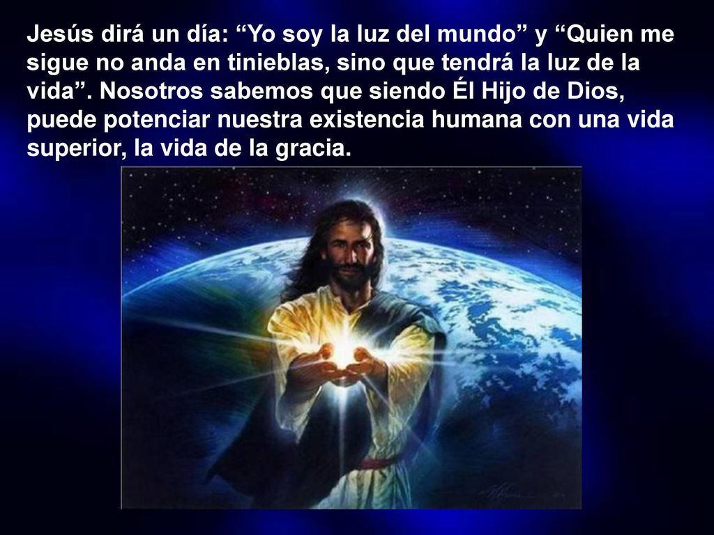 Jesús dirá un día: Yo soy la luz del mundo y Quien me sigue no anda en tinieblas, sino que tendrá la luz de la vida .