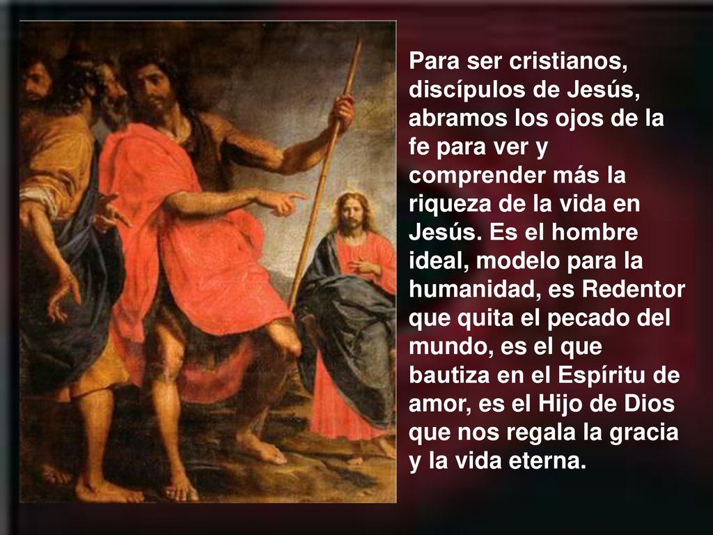 Para ser cristianos, discípulos de Jesús, abramos los ojos de la fe para ver y comprender más la riqueza de la vida en Jesús.