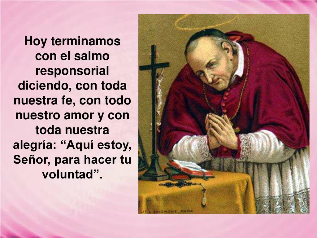 Hoy terminamos con el salmo responsorial diciendo, con toda nuestra fe, con todo nuestro amor y con toda nuestra alegría: Aquí estoy, Señor, para hacer tu voluntad .