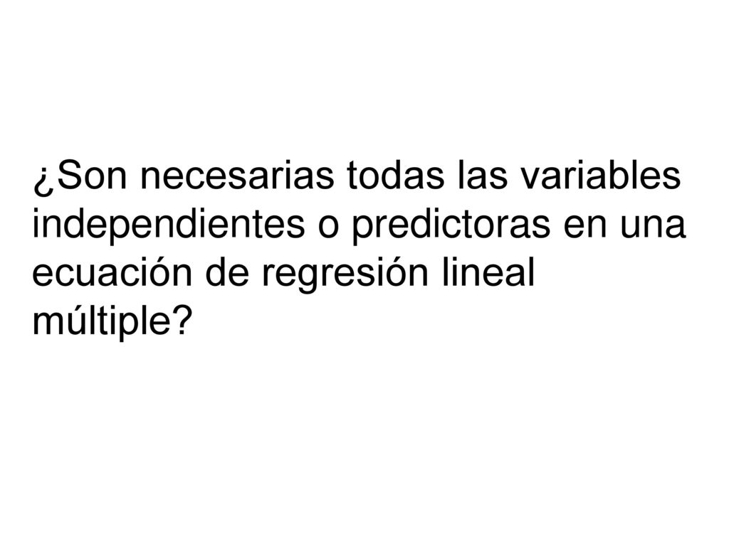 ¿Son necesarias todas las variables independientes o predictoras en una ecuación de regresión lineal múltiple