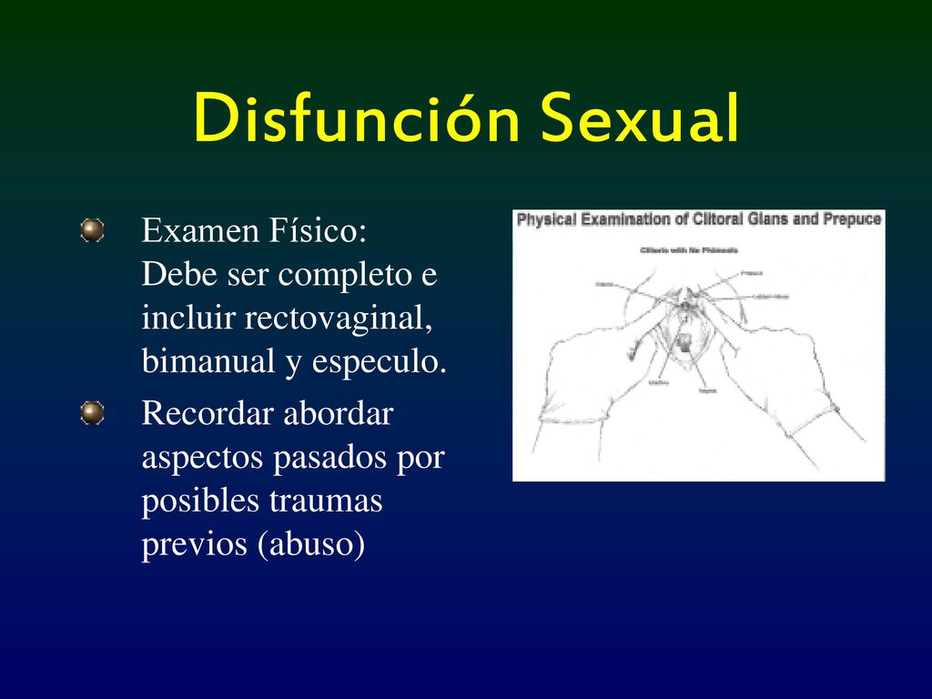 Disfunción Sexual Examen Físico: Debe ser completo e incluir rectovaginal, bimanual y especulo.