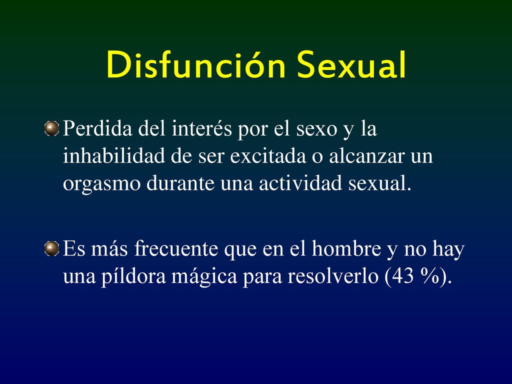 Disfunción Sexual Perdida del interés por el sexo y la inhabilidad de ser excitada o alcanzar un orgasmo durante una actividad sexual.