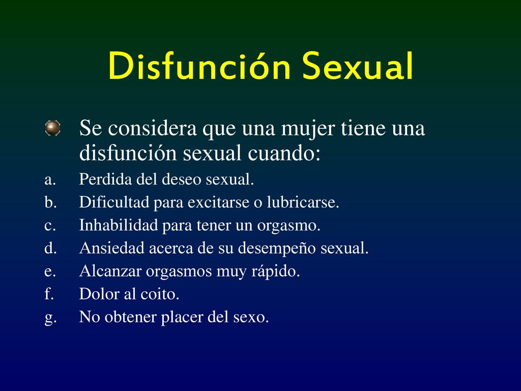 Disfunción Sexual Se considera que una mujer tiene una disfunción sexual cuando: Perdida del deseo sexual.