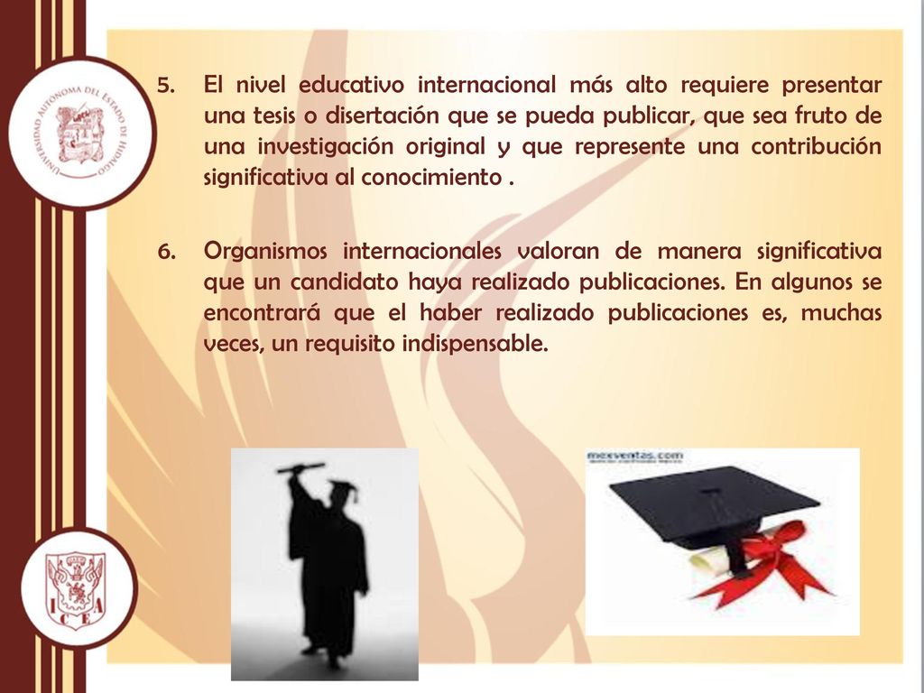 El nivel educativo internacional más alto requiere presentar una tesis o disertación que se pueda publicar, que sea fruto de una investigación original y que represente una contribución significativa al conocimiento .