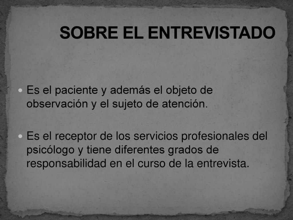 SOBRE EL ENTREVISTADO Es el paciente y además el objeto de observación y el sujeto de atención.