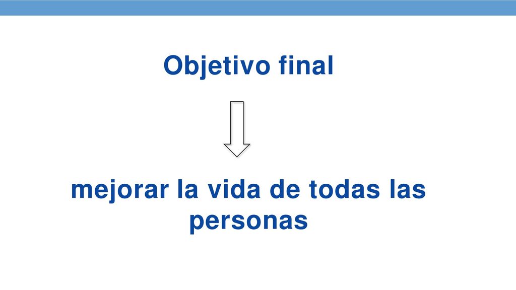 Objetivo final mejorar la vida de todas las personas