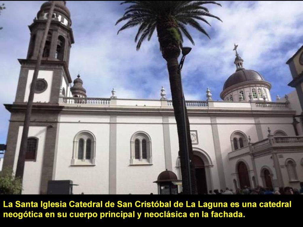 La Santa Iglesia Catedral de San Cristóbal de La Laguna es una catedral neogótica en su cuerpo principal y neoclásica en la fachada.