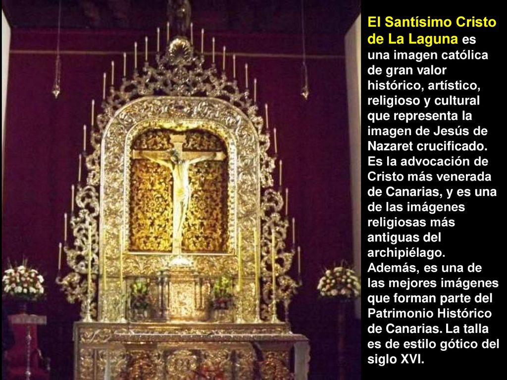 El Santísimo Cristo de La Laguna es una imagen católica de gran valor histórico, artístico, religioso y cultural que representa la imagen de Jesús de Nazaret crucificado.