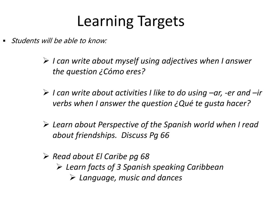 Learning Targets Students will be able to know: I can write about myself using adjectives when I answer the question ¿Cómo eres