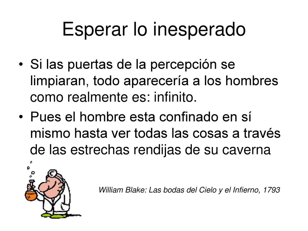 Esperar lo inesperado Si las puertas de la percepción se limpiaran, todo aparecería a los hombres como realmente es: infinito.