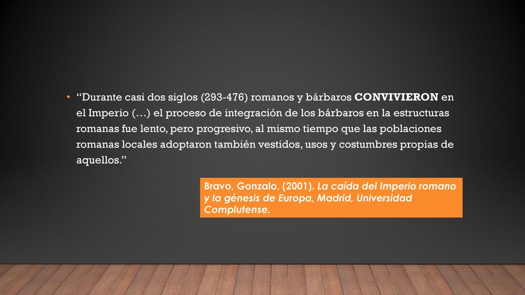 Durante casi dos siglos ( ) romanos y bárbaros CONVIVIERON en el Imperio (…) el proceso de integración de los bárbaros en la estructuras romanas fue lento, pero progresivo, al mismo tiempo que las poblaciones romanas locales adoptaron también vestidos, usos y costumbres propias de aquellos.