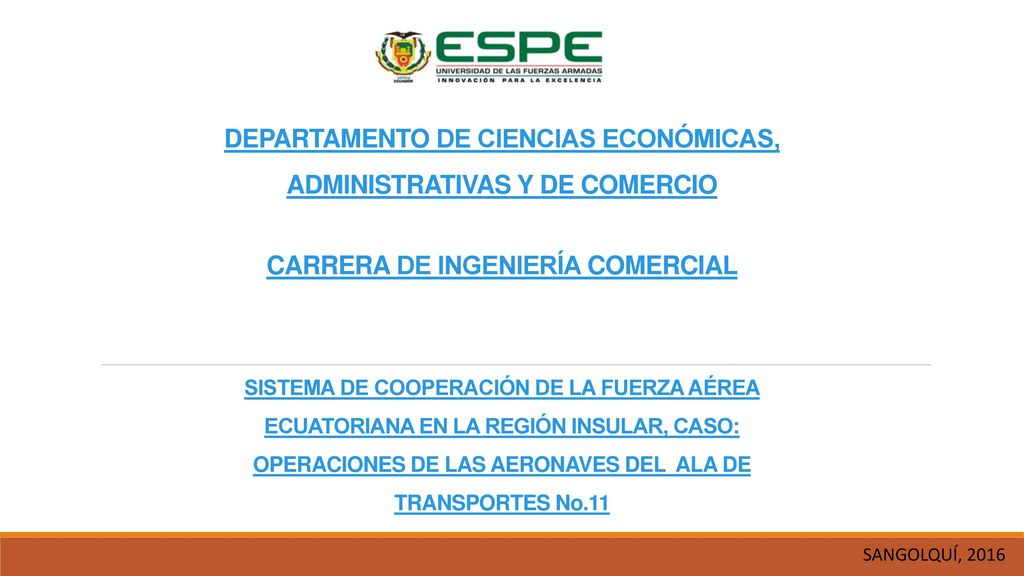 DEPARTAMENTO DE CIENCIAS ECONÓMICAS, ADMINISTRATIVAS Y DE COMERCIO CARRERA DE INGENIERÍA COMERCIAL SISTEMA DE COOPERACIÓN DE LA FUERZA AÉREA ECUATORIANA EN LA REGIÓN INSULAR, CASO: OPERACIONES DE LAS AERONAVES DEL ALA DE TRANSPORTES No.11