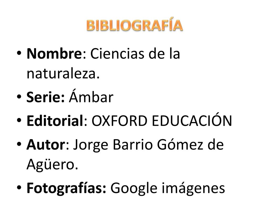 BIBLIOGRAFÍA Nombre: Ciencias de la naturaleza. Serie: Ámbar. Editorial: OXFORD EDUCACIÓN. Autor: Jorge Barrio Gómez de Agüero.