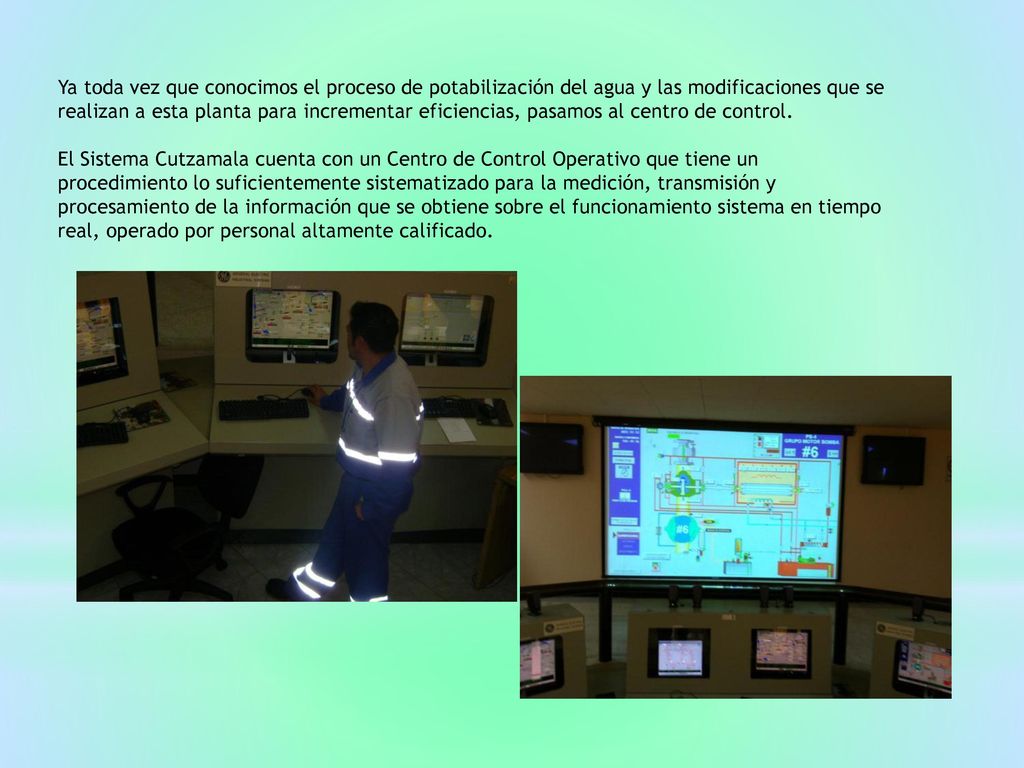 Ya toda vez que conocimos el proceso de potabilización del agua y las modificaciones que se realizan a esta planta para incrementar eficiencias, pasamos al centro de control.