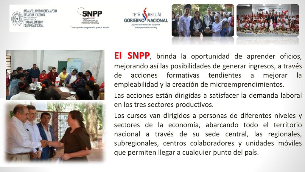 El SNPP, brinda la oportunidad de aprender oficios, mejorando así las posibilidades de generar ingresos, a través de acciones formativas tendientes a mejorar la empleabilidad y la creación de microemprendimientos.