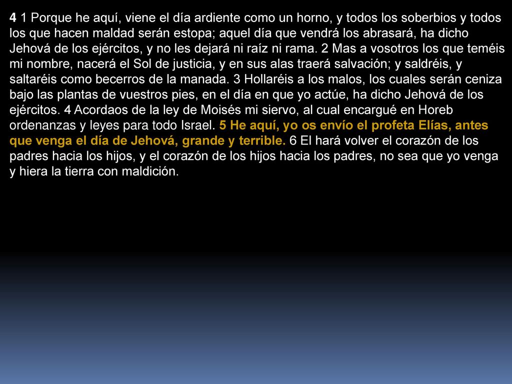 4 1 Porque he aquí, viene el día ardiente como un horno, y todos los soberbios y todos los que hacen maldad serán estopa; aquel día que vendrá los abrasará, ha dicho Jehová de los ejércitos, y no les dejará ni raíz ni rama.