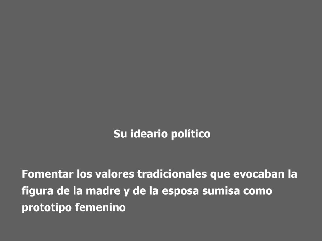 Su ideario político Fomentar los valores tradicionales que evocaban la figura de la madre y de la esposa sumisa como prototipo femenino.