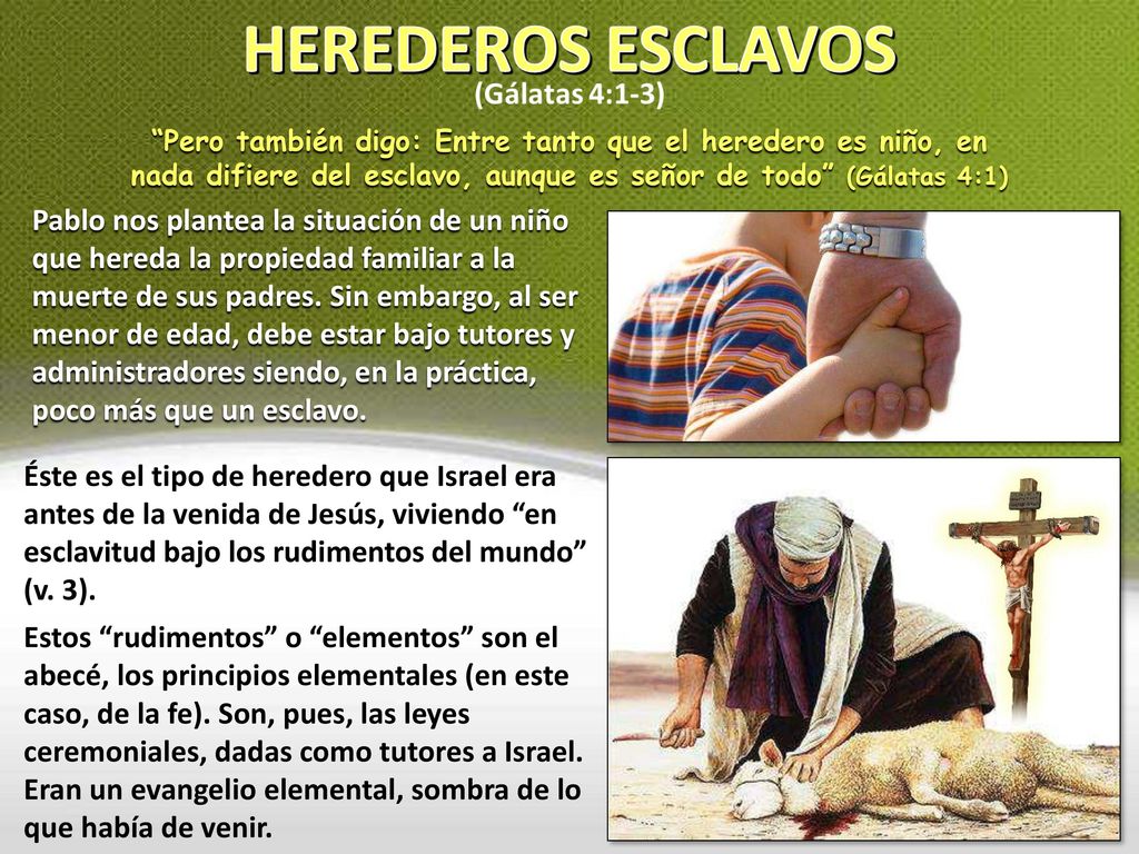 Pero también digo: Entre tanto que el heredero es niño, en nada difiere del esclavo, aunque es señor de todo (Gálatas 4:1)