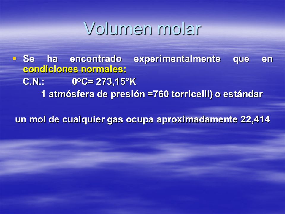 Volumen molar Se ha encontrado experimentalmente que en condiciones normales: C.N.: 0oC= 273,15°K.
