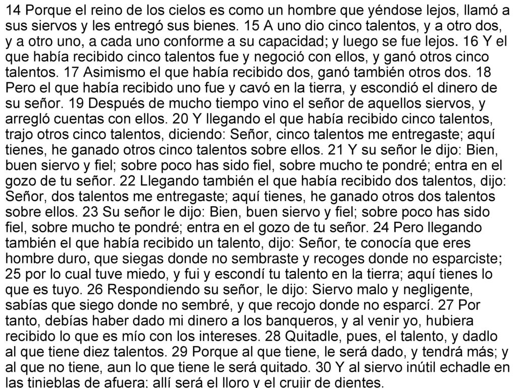 14 Porque el reino de los cielos es como un hombre que yéndose lejos, llamó a sus siervos y les entregó sus bienes.