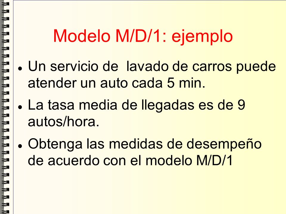 Modelo M/D/1: ejemplo Un servicio de lavado de carros puede atender un auto cada 5 min. La tasa media de llegadas es de 9 autos/hora.