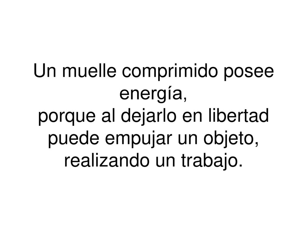 Un muelle comprimido posee energía, porque al dejarlo en libertad puede empujar un objeto, realizando un trabajo.