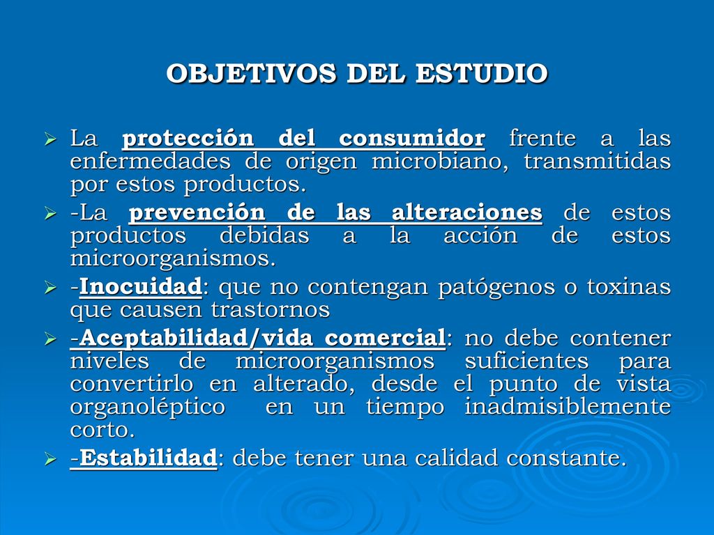 OBJETIVOS DEL ESTUDIO La protección del consumidor frente a las enfermedades de origen microbiano, transmitidas por estos productos.