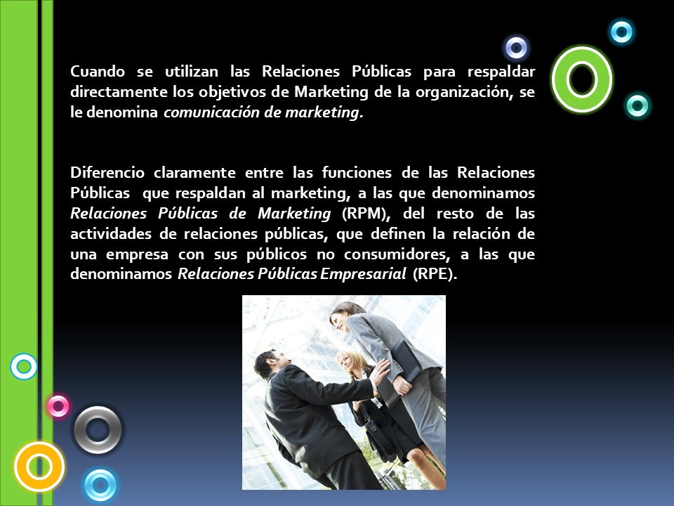 Cuando se utilizan las Relaciones Públicas para respaldar directamente los objetivos de Marketing de la organización, se le denomina comunicación de marketing.