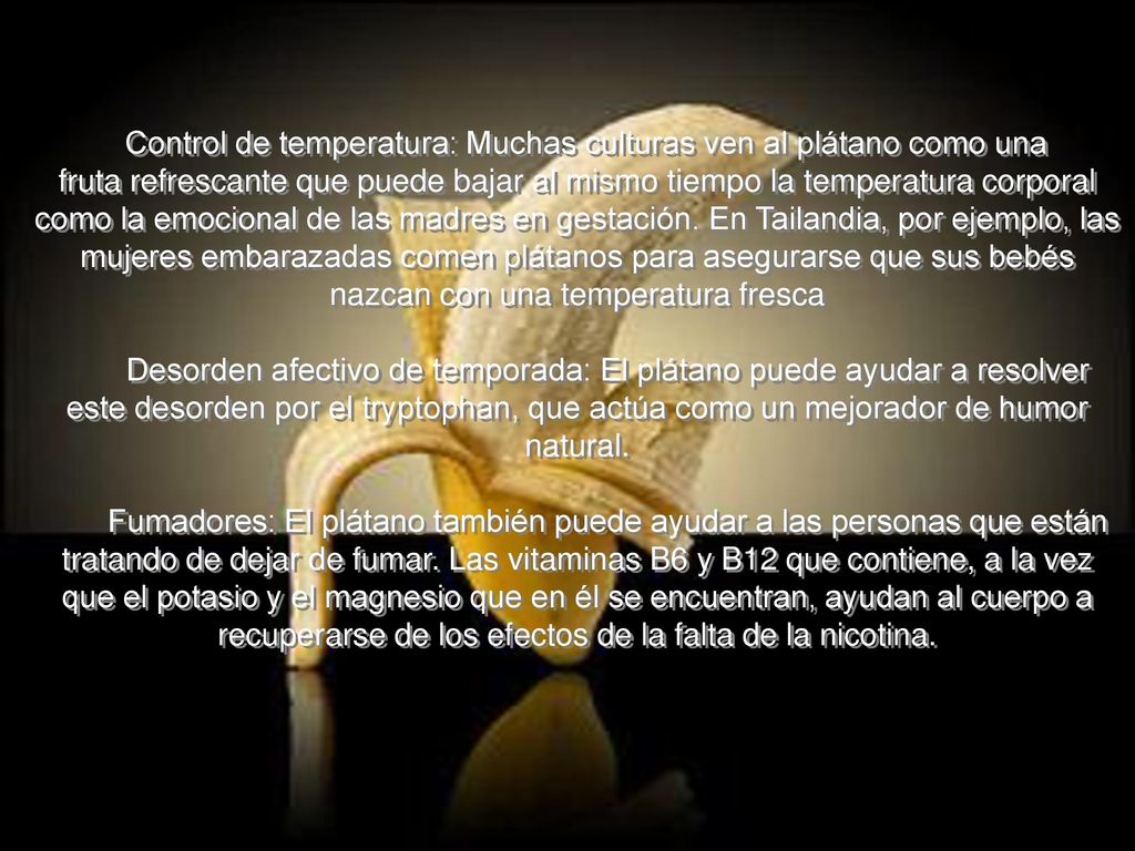 Control de temperatura: Muchas culturas ven al plátano como una fruta refrescante que puede bajar al mismo tiempo la temperatura corporal como la emocional de las madres en gestación.