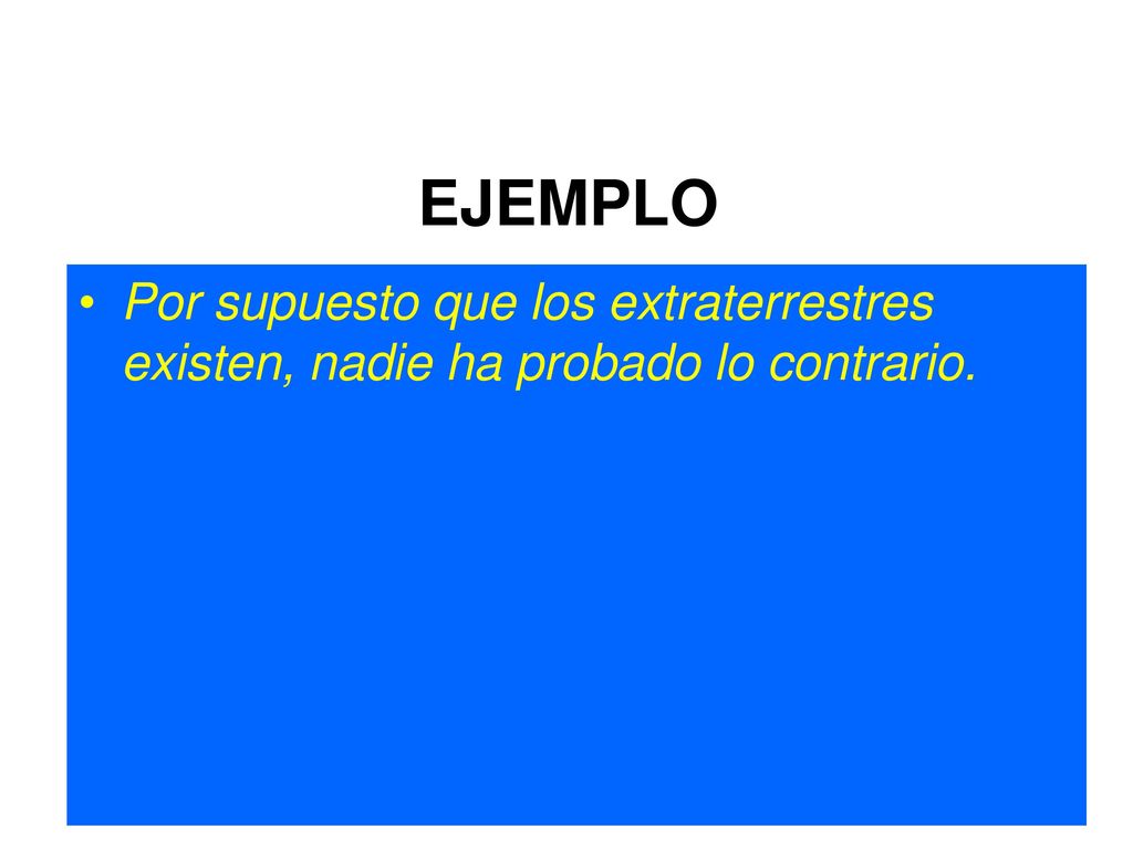 EJEMPLO Por supuesto que los extraterrestres existen, nadie ha probado lo contrario.