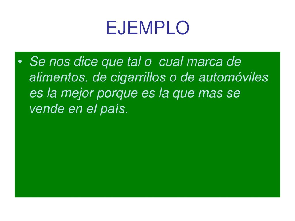 EJEMPLO Se nos dice que tal o cual marca de alimentos, de cigarrillos o de automóviles es la mejor porque es la que mas se vende en el país.