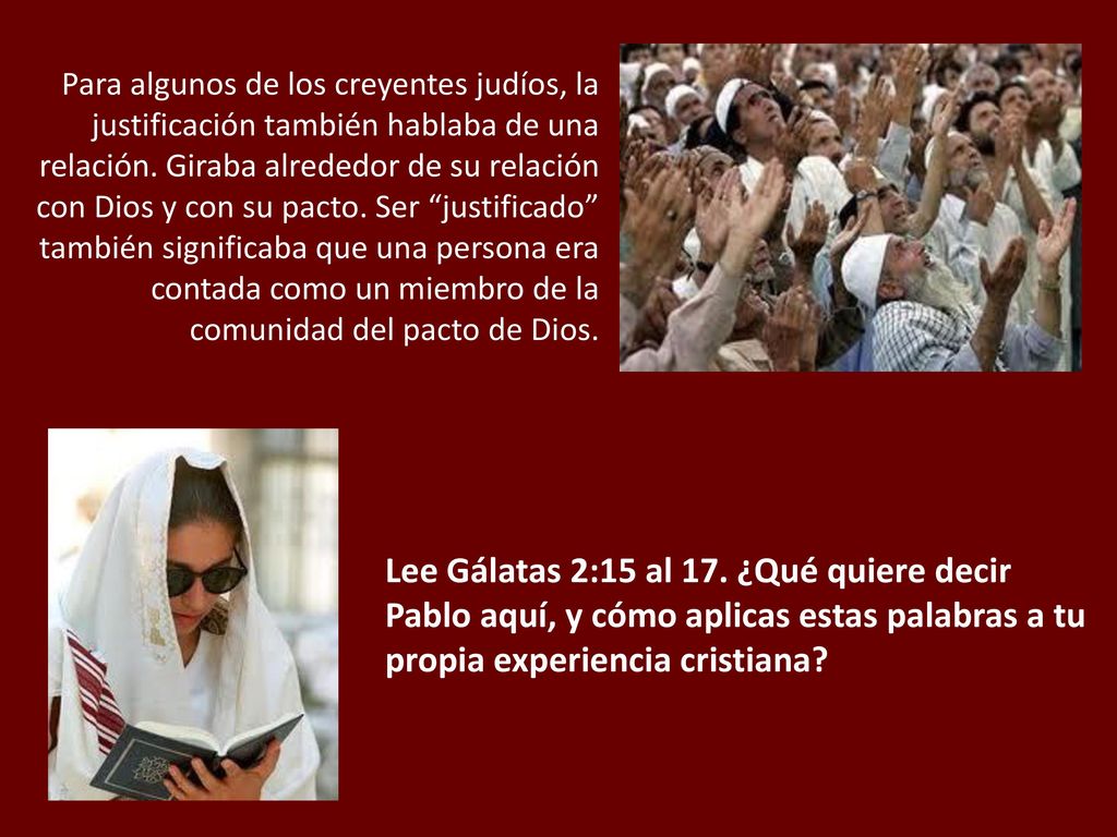 Para algunos de los creyentes judíos, la justificación también hablaba de una relación. Giraba alrededor de su relación con Dios y con su pacto. Ser justificado también significaba que una persona era contada como un miembro de la comunidad del pacto de Dios.