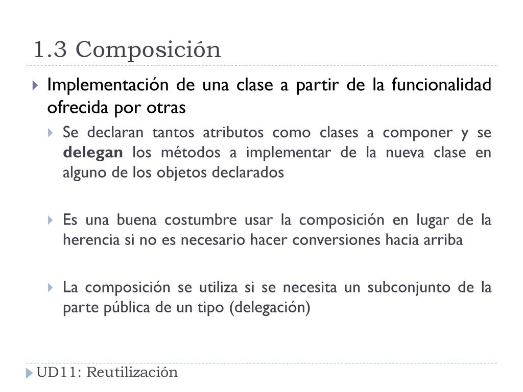 1.3 Composición Implementación de una clase a partir de la funcionalidad ofrecida por otras.