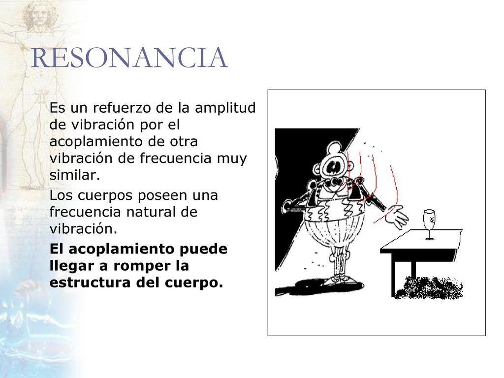 RESONANCIA Es un refuerzo de la amplitud de vibración por el acoplamiento de otra vibración de frecuencia muy similar.