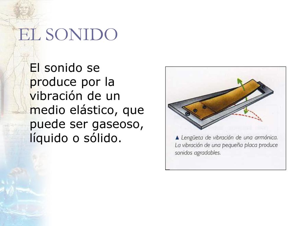 EL SONIDO El sonido se produce por la vibración de un medio elástico, que puede ser gaseoso, líquido o sólido.
