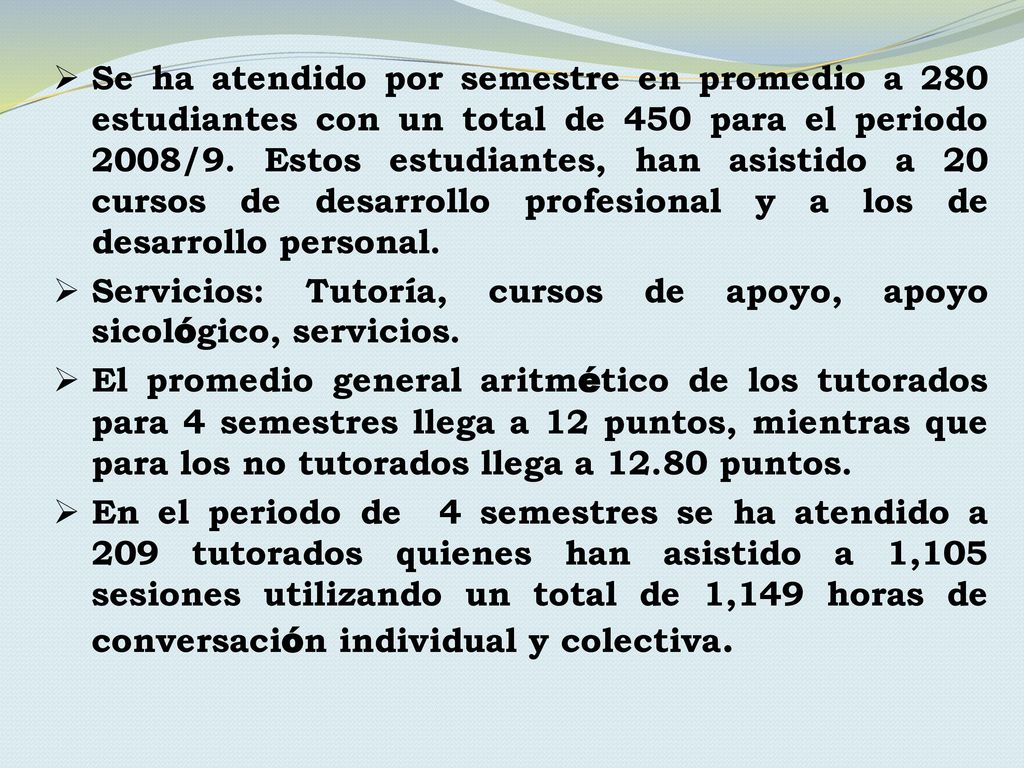 Se ha atendido por semestre en promedio a 280 estudiantes con un total de 450 para el periodo 2008/9. Estos estudiantes, han asistido a 20 cursos de desarrollo profesional y a los de desarrollo personal.