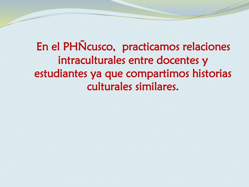 En el PHÑcusco, practicamos relaciones intraculturales entre docentes y estudiantes ya que compartimos historias culturales similares.